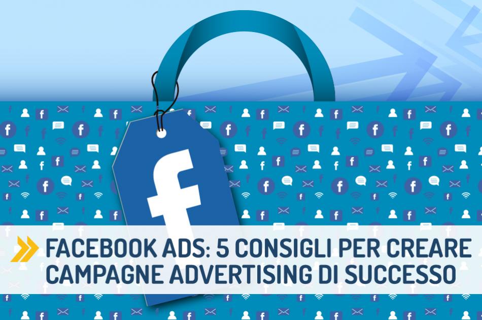 Facebook Ads: 5 consigli per creare campagne advertising di successo